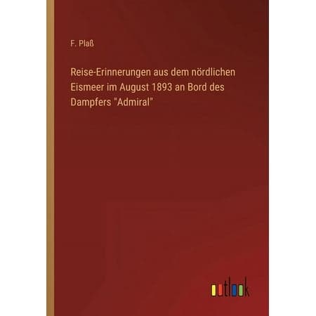 Reise-Erinnerungen aus dem nördlichen Eismeer im August 1893 an Bord des Dampfers Admiral (Paperback)